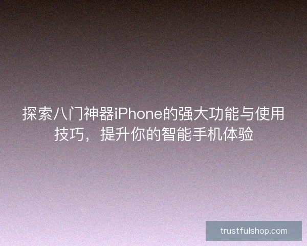 探索八门神器iPhone的强大功能与使用技巧，提升你的智能手机体验