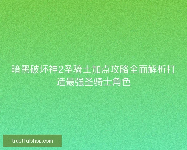 暗黑破坏神2圣骑士加点攻略全面解析打造最强圣骑士角色