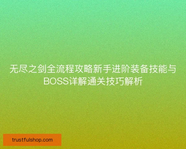 无尽之剑全流程攻略新手进阶装备技能与BOSS详解通关技巧解析