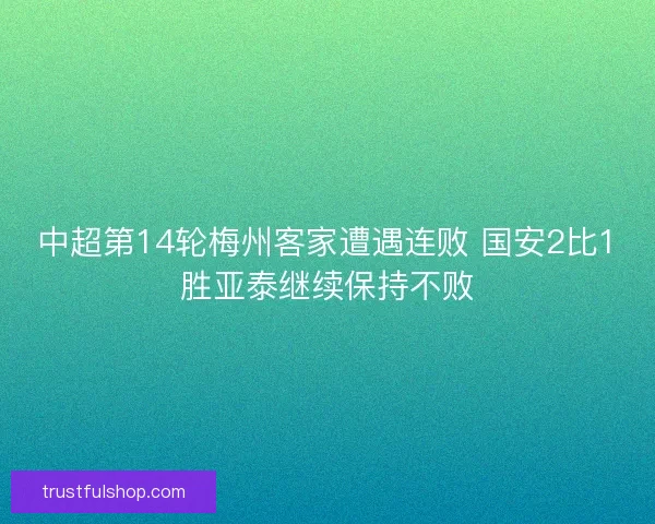 中超第14轮梅州客家遭遇连败 国安2比1胜亚泰继续保持不败