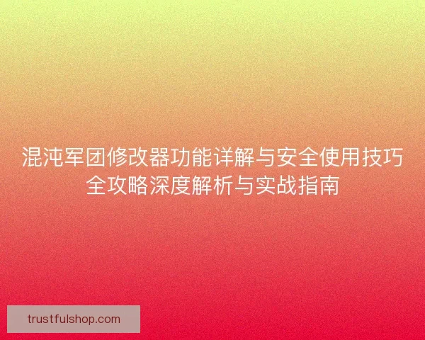 混沌军团修改器功能详解与安全使用技巧全攻略深度解析与实战指南 混沌军团修改器功能详解与安全使用技巧全攻略深度解析与实战指南