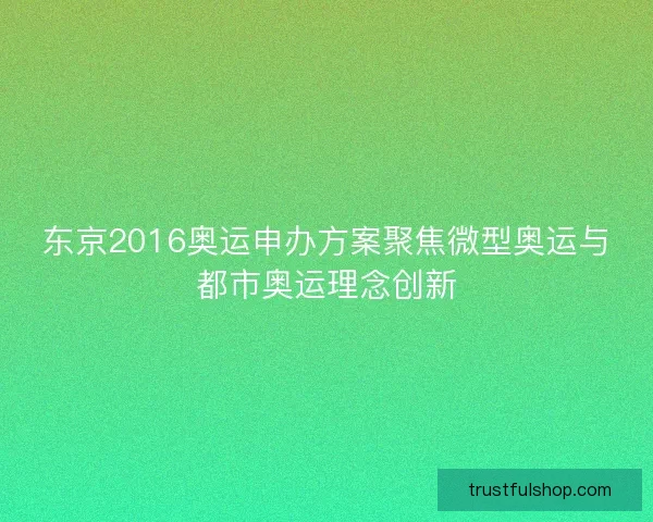 东京2016奥运申办方案聚焦微型奥运与都市奥运理念创新 东京2016奥运申办方案聚焦微型奥运与都市奥运理念创新