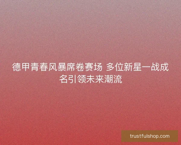 德甲青春风暴席卷赛场 多位新星一战成名引领未来潮流