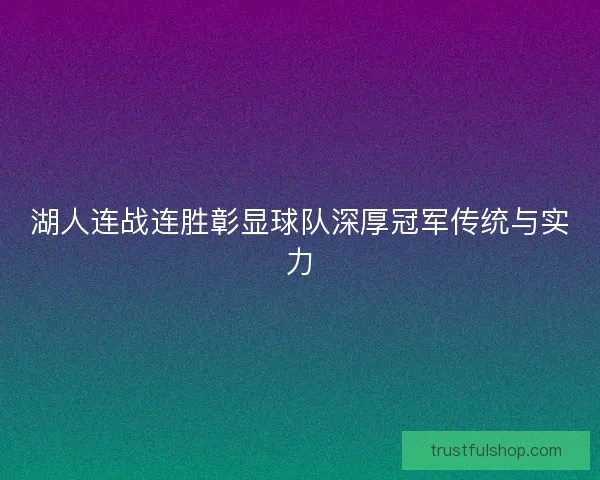 湖人连战连胜彰显球队深厚冠军传统与实力
