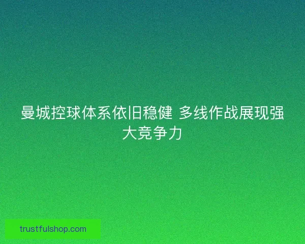 曼城控球体系依旧稳健 多线作战展现强大竞争力 曼城控球体系依旧稳健 多线作战展现强大竞争力