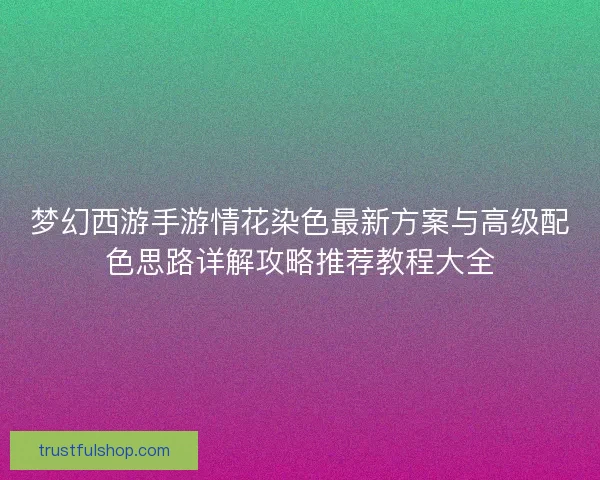 梦幻西游手游情花染色最新方案与高级配色思路详解攻略推荐教程大全 梦幻西游手游情花染色最新方案与高级配色思路详解攻略推荐教程大全