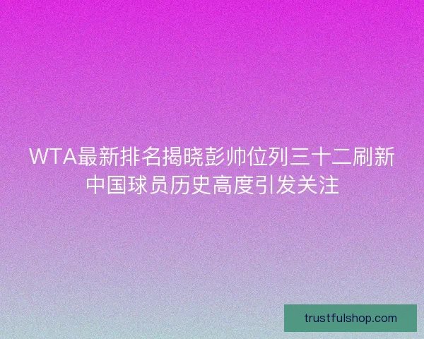 WTA最新排名揭晓彭帅位列三十二刷新中国球员历史高度引发关注